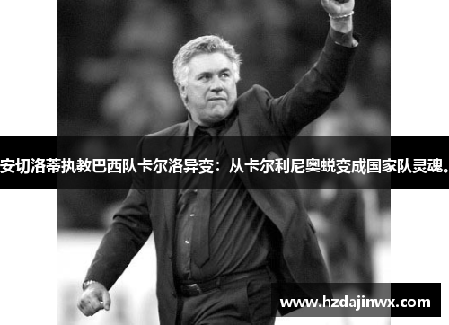 安切洛蒂执教巴西队卡尔洛异变：从卡尔利尼奥蜕变成国家队灵魂。