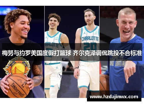梅努与约罗美国度假打篮球 齐尔克泽调侃跳投不合标准