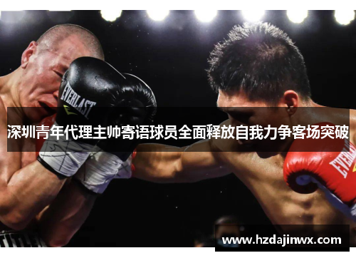 深圳青年代理主帅寄语球员全面释放自我力争客场突破