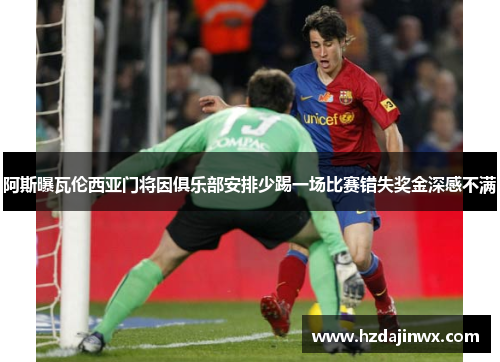 阿斯曝瓦伦西亚门将因俱乐部安排少踢一场比赛错失奖金深感不满