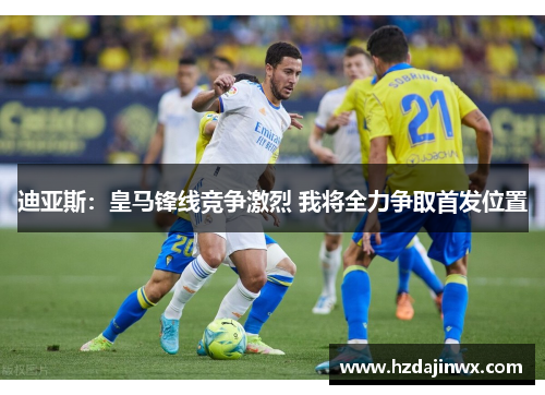 迪亚斯:皇马锋线竞争激烈 我将全力争取首发位置
