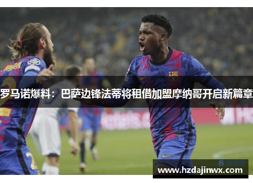 罗马诺爆料：巴萨边锋法蒂将租借加盟摩纳哥开启新篇章